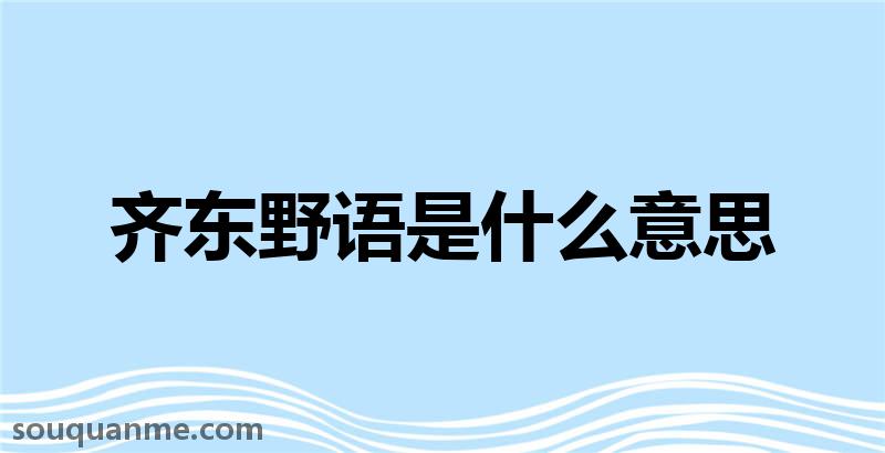 齐东野语是什么意思 齐东野语的拼音 齐东野语的成语解释